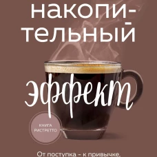 Накопительный эффект. От поступка - к привычке, от привычки - к выдающимся результатам
