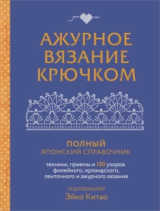 Ажурное вязание крючком. Полный японский справочник. Техники приемы и 130 узоров филейного ирландского ленточного и ажурного вязания
