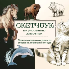 Скетчбук по рисованию животных. Простые пошаговые уроки по созданию любимых питомцев