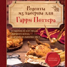 Рецепты из таверны для Гарри Поттера. Угощения из Хогсмида, &laquo;Дырявого котла&raquo; и других волшебных мест