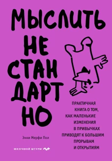 Мыслить нестандартно. Практичная книга о том как маленькие изменения в привычках приводят к большим прорывам и открытиям