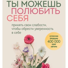 Ты можешь полюбить себя. Принять свои слабости чтобы обрести уверенность в себе