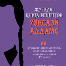 Жуткая книга рецептов Уэнсдэй Аддамс. Неофициальное издание
