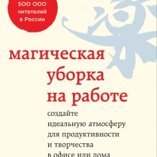 Магическая уборка на работе. Создайте идеальную атмосферу для продуктивности и творчества в офисе или дома