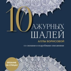 10 ажурных шалей Аллы Борисовой. Со схемами и подробными описаниями