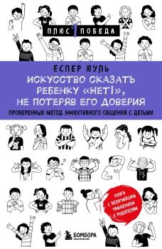 Искусство сказать ребенку &laquo;Нет!&raquo; не потеряв его доверия. Проверенный метод эффективного общения с детьми