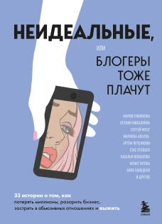 Неидеальные или блогеры тоже плачут. 33 истории о том как потерять миллионы разорить бизнес застрять в абьюзивных отношениях и выжить