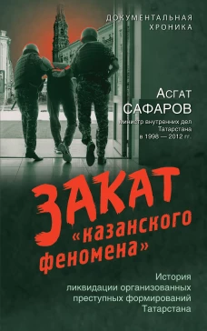 Закат &laquo;казанского феномена&raquo;. История ликвидации организованных преступных формирований Татарстана
