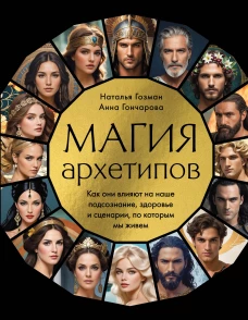 Магия архетипов. Как они влияют на наше подсознание здоровье и сценарии по которым мы живем