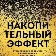 Накопительный эффект. От маленьких привычек к грандиозным результатам