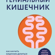 Гениальный кишечник. Как научить кишечник делиться с вами гормоном счастья