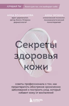 Секреты здоровья кожи. Советы профессионала о том как предотвратить обострения хронических заболеваний и построить уход который избавит кожу от воспалений
