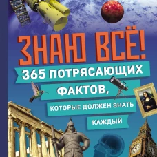 Знаю всё! 365 потрясающих фактов которые должен знать каждый