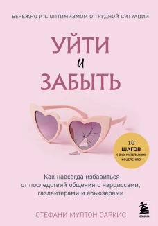 Уйти и забыть. Как навсегда избавиться от последствий общения с нарциссами газлайтерами и абьюзерами