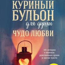 Куриный бульон для души. Чудо любви. 101 история о надежде родственных душах и магии чувств