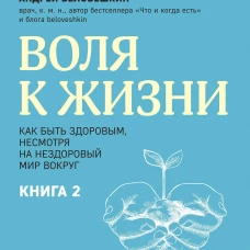 Воля к жизни. Как быть здоровым несмотря на нездоровый мир вокруг. Книга 2