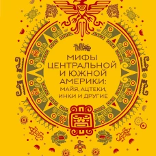Мифы Центральной и Южной Америки: майя ацтеки инки и другие