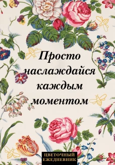 Просто наслаждайся каждым моментом! Цветочный ежедневник (А5 72 л. недатированный)