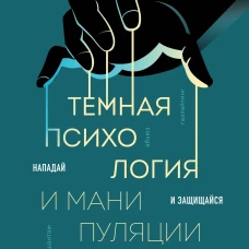 Темная психология и манипуляции. Нападай и защищайся