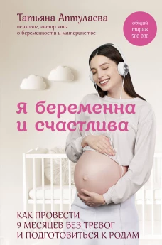 Я беременна и счастлива. Как провести 9 месяцев без тревог и подготовиться к родам