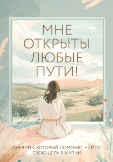 Мне открыты любые пути! Дневник который поможет найти свою цель в жизни