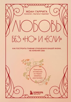 Любовь без "но" и "если". Как построить главные отношения в вашей жизни не изменяя себе