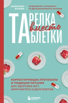 Тарелка вместо таблетки. Корректирующие протоколы и традиции питания для здоровья ЖКТ иммунитета и долголетия