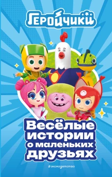 Геройчики. Весёлые истории о маленьких друзьях