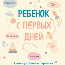Ребенок с первых дней. Самая удобная шпаргалка для родителей про здоровье уход и развитие