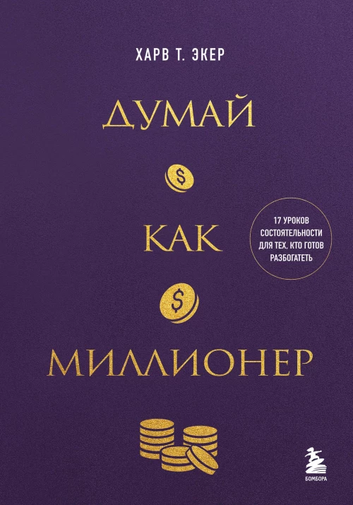 Думай как миллионер. 17 уроков состоятельности для тех кто готов разбогатеть