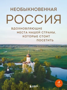 Необыкновенная Россия. Вдохновляющие места нашей страны которые стоит посетить