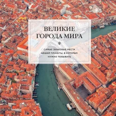 Великие города мира. Самые знаковые места нашей планеты в которых нужно побывать