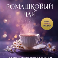 Ромашковый чай. Добрые истории, которые помогут снова влюбиться в жизнь