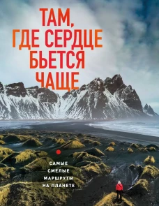 Там где сердце бьется чаще. Самые смелые маршруты на планете