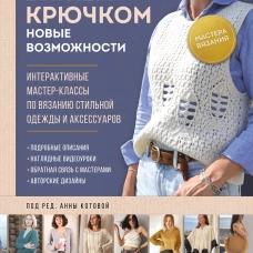 Мастера вязания. Вяжем крючком: новые возможности. Интерактивные мастер-классы по вязанию стильной одежды и аксессуаров