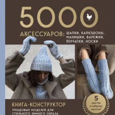 МАСТЕР ВЯЗАНИЯ. 5000 аксессуаров: ШАПКИ КАПЮШОНЫ МАНИШКИ ВАРЕЖКИ ПЕРЧАТКИ НОСКИ. Книга-конструктор трендовых моделей для стильного зимнего образа