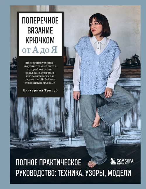 Поперечное вязание крючком от А до Я. Полное практическое руководство: техника узоры модели