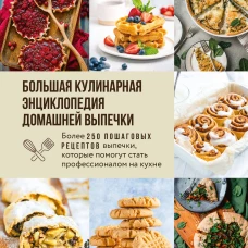 Большая кулинарная энциклопедия домашней выпечки. Более 250 пошаговых рецептов выпечки, которые помогут стать профессионалом на кухне