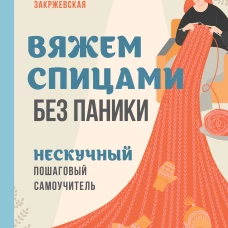 Вяжем спицами без паники. Нескучный пошаговый самоучитель