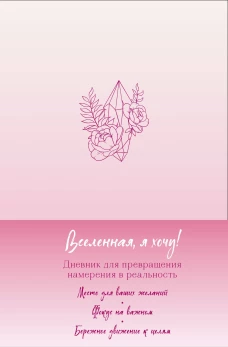 Вселенная я хочу! Дневник для превращения намерения в реальность