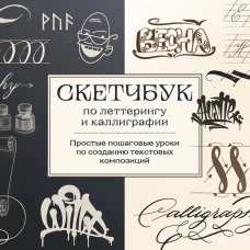 Скетчбук по леттерингу и каллиграфии. Простые пошаговые уроки по созданию текстовых композиций