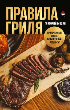 Правила гриля. Прирученный огонь безупречный результат