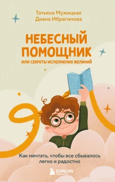 Небесный помощник или секреты исполнения желаний. Как мечтать чтобы все сбывалось легко и радостно