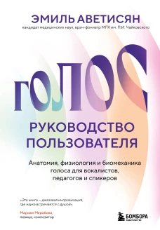 Голос: руководство пользователя. Анатомия физиология и биомеханика голоса для вокалистов педагогов и спикеров