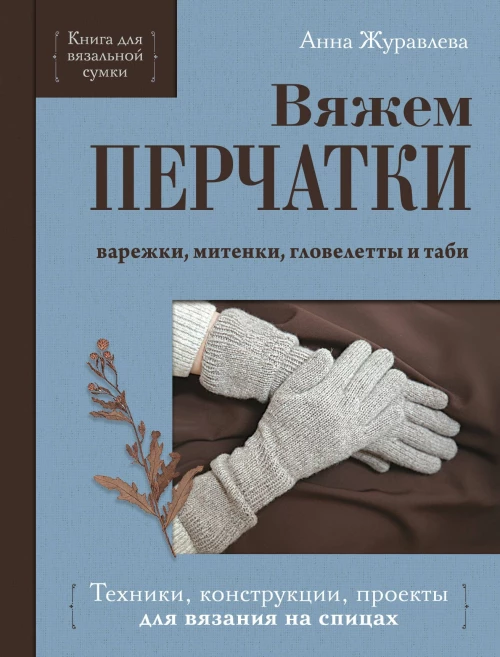 Вяжем ПЕРЧАТКИ. Техники конструкции проекты для вязания на спицах