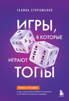 Игры в которые играют топы. Роман-тренинг о том как усилить влияние в компании и построить успешную карьеру