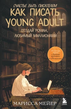 Счастье быть писателем. Как писать young adult. Создай роман любимый миллионами