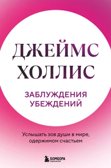 Заблуждения убеждений. Услышать зов души в мире одержимом счастьем