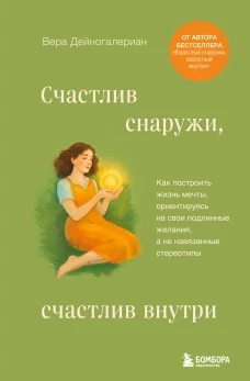 Счастлив снаружи счастлив внутри. Как построить жизнь мечты ориентируясь на свои подлинные желания а не навязанные стереотипы