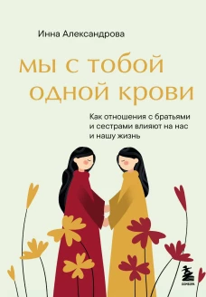 Мы с тобой одной крови. Как отношения с братьями и сестрами влияют на нас и нашу жизнь